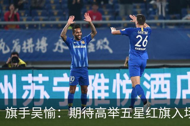 旗手吴愉：期待高举五星红旗入场 为国而战是最大动力